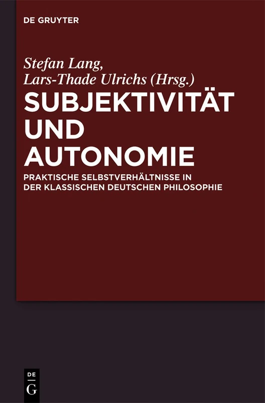 Subjektivität und Autonomie: Praktische Selbstverhältnisse in der klassischen deutschen Philosophie