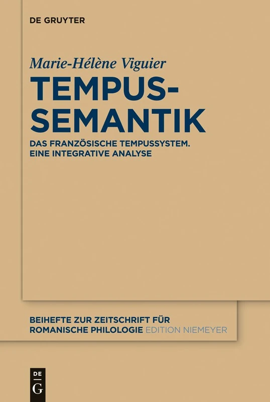 Tempussemantik: Das französische Tempussystem ; eine integrative Analyse: 366 (Beihefte zur Zeitschrift fur Romanische Philologie, 366)