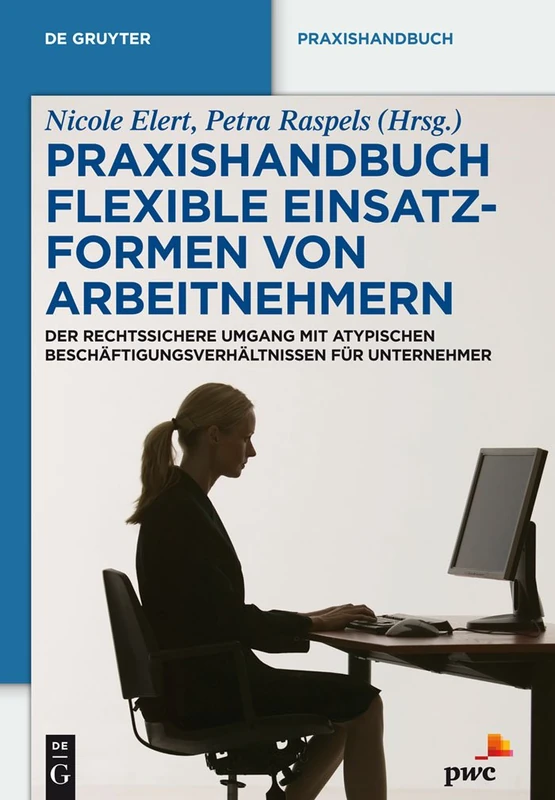 Praxishandbuch Flexible Einsatzformen von Arbeitnehmern: Der Rechtssichere Umgang Mit Atypischen Beschäftigungsverhältnissen Für Unternehmer (de Gruyter Praxishandbuch)