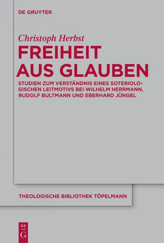 Freiheit aus Glauben: Studien zum Verständnis eines soteriologischen Leitmotivs bei Wilhelm Herrmann, Rudolf Bultmann und Eberhard Jüngel: 157 (Theologische Bibliothek Topelmann, 157)