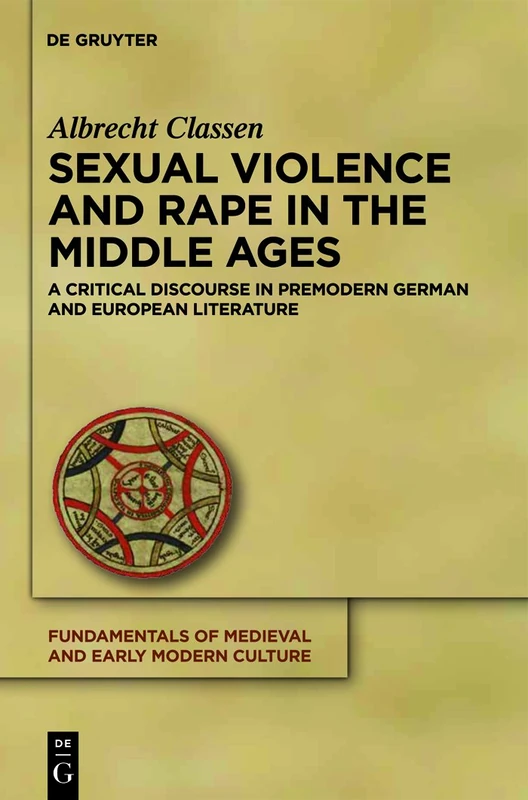 Sexual Violence and Rape in the Middle Ages: A Critical Discourse in Premodern German and European Literature: 7 (Fundamentals of Medieval and Early Modern Culture, 7)