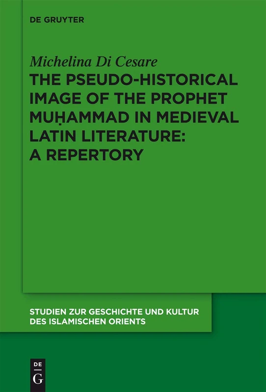 The Pseudo-historical Image of the Prophet Muhammad in Medieval Latin Literature: A Repetory (Studien Zur Geschichte Und Kultur Des Islamischen ... Beihefte Zur Zeitschrift Der Islam): 26
