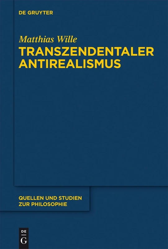 Transzendentaler Antirealismus: Grundlagen Einer Erkenntnistheorie Ohne Wissenstranszendenz: 106 (Quellen Und Studien Zur Philosophie)