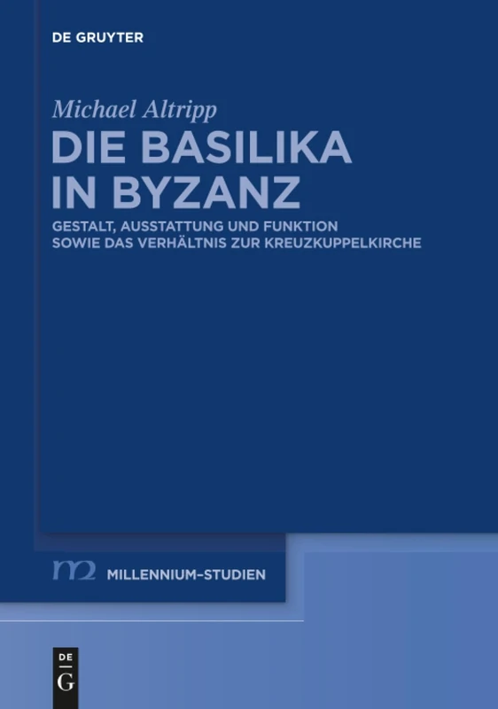 Die Basilika in Byzanz: Gestalt, Ausstattung und Funktion sowie das Verhältnis zur Kreuzkuppelkirche: 42 (Millennium Studien/Millennium Studies, 42)