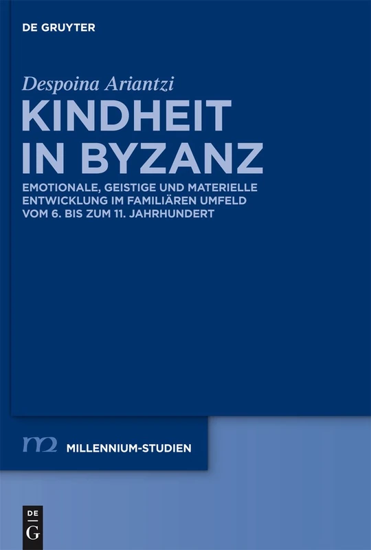 Kindheit in Byzanz: Emotionale, geistige und materielle Entwicklung im familiären Umfeld vom 6. bis zum 11. Jahrhundert: 36 (Millennium Studien/Millennium Studies, 36)
