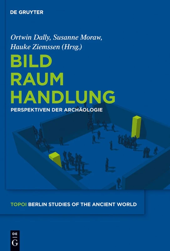 Bild - Raum - Handlung: Perspektiven Der Archäologie: 11 (Topoi - Berlin Studies of the Ancient World/Topoi - Berliner)