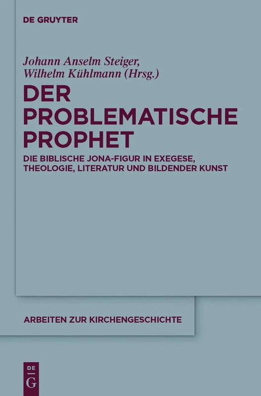 Der problematische Prophet: Die Biblische Jona-Figur in Exegese, Theologie, Literatur und Bildender Kunst: 118 (Arbeiten Zur Kirchengeschichte)