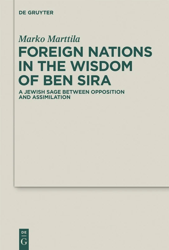 Foreign Nations in the Wisdom of Ben Sira: A Jewish Sage between Opposition and Assimilation: 13 (Deuterocanonical and Cognate Literature Studies, 13)