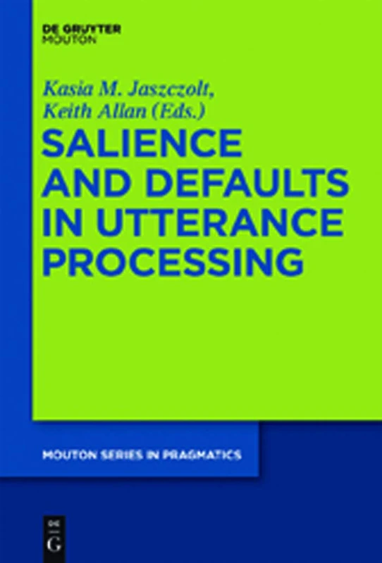 Salience and Defaults in Utterance Processing: 12 (Mouton Series in Pragmatics [MSP], 12)