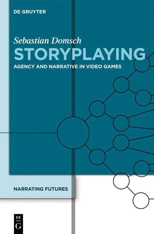 Narrating Futures, Volume 4, Storyplaying: Agency and Narrative in Video Games