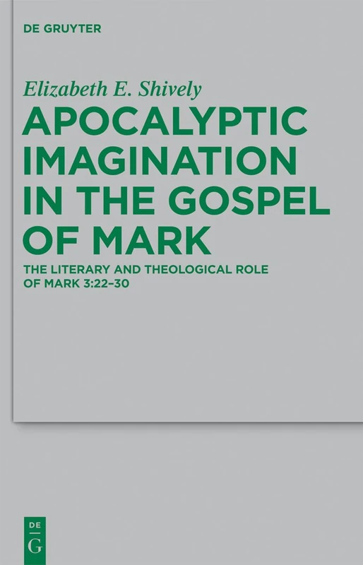 Apocalyptic Imagination in the Gospel of Mark: The Literary and Theological Role of Mark 3:22-30: 189 (Beihefte zur Zeitschrift fur die Neutestamentliche Wissenschaft, 189)