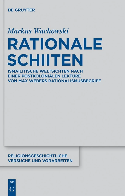 Rationale Schiiten: Ismailitische Weltsichten nach einer postkolonialen Lektüre von Max Webers Rationalismusbegriff: 59 (Religionsgeschichtliche Versuche und Vorarbeiten, 59)