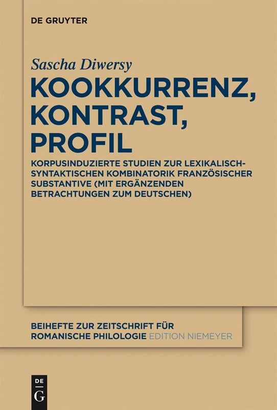 Kookkurrenz, Kontrast, Profil: Korpusinduzierte Studien zur lexikalisch-syntaktischen Kombinatorik französischer Substantive: 373 (Beihefte zur Zeitschrift fur Romanische Philologie, 373)
