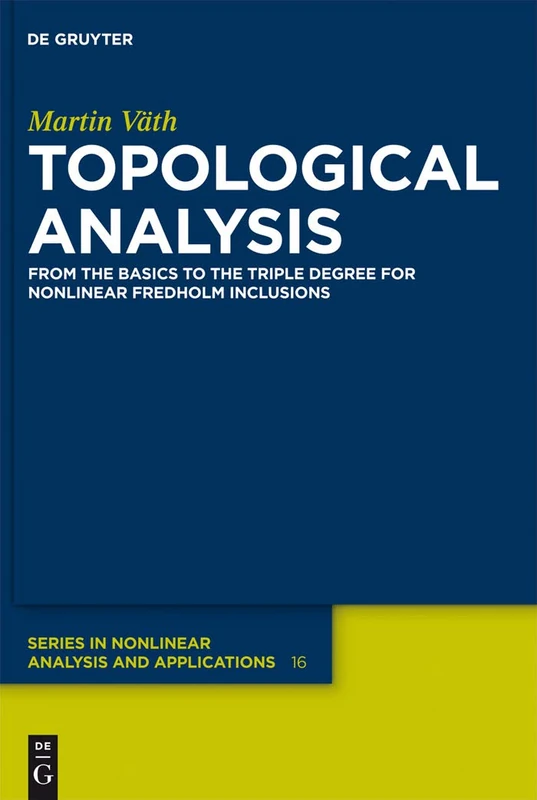 Topological Analysis: From the Basics to the Triple Degree for Nonlinear Fredholm Inclusions: 16 (De Gruyter Series in Nonlinear Analysis & Applications, 16)