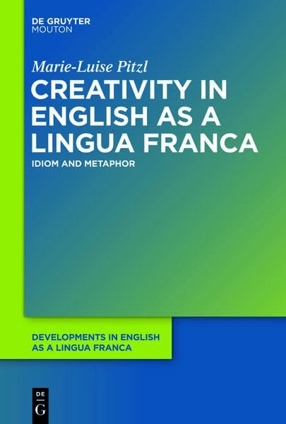 Creativity in English as a Lingua Franca: Idiom and Metaphor (Developments in English As a Lingua Franca)