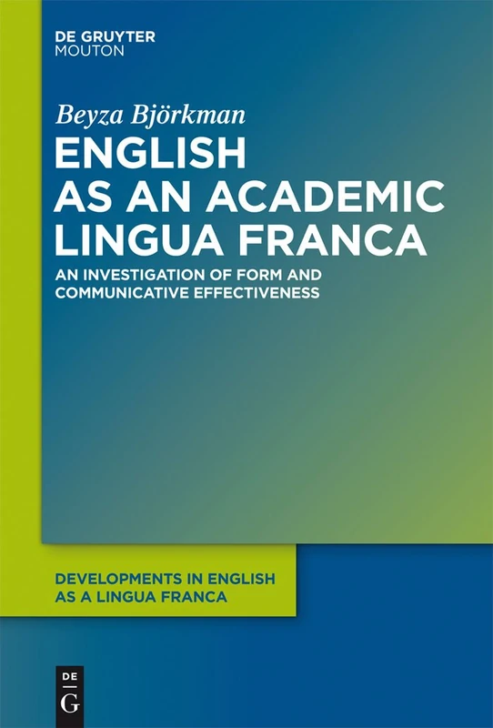 English as an Academic Lingua Franca: An Investigation of Form and Communicative Effectiveness: 3 (Developments in English as a Lingua Franca [DELF], 3)