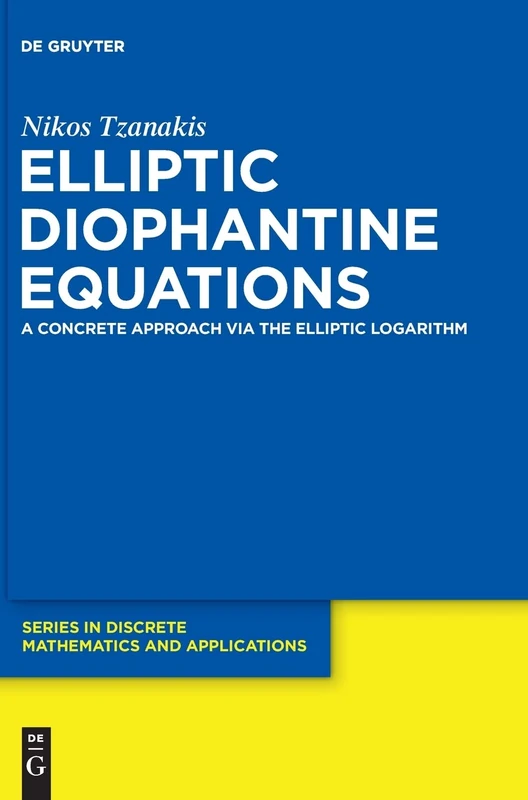 Elliptic Diophantine Equations: A Concrete Approach Via the Elliptic Logarithm (de Gruyter Series in Discrete Mathematics and Applications): 2