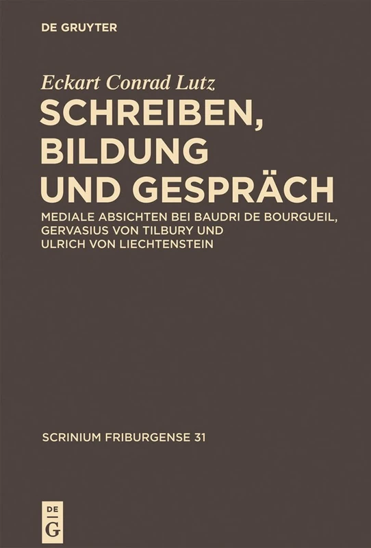 Schreiben, Bildung und Gespräch: Mediale Absichten bei Baudri de Bourgueil, Gervasius von Tilbury und Ulrich von Liechtenstein: 31 (Scrinium Friburgense)