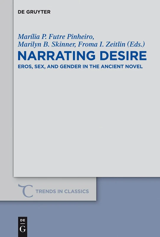 Narrating Desire: Eros, Sex, and Gender in the Ancient Novel: 14 (Trends in Classics - Supplementary Volumes, 14)