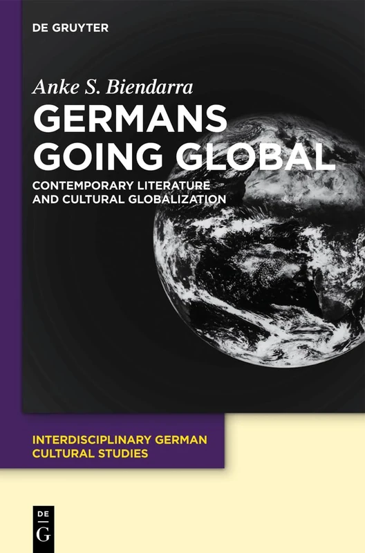 Germans Going Global: Contemporary Literature and Cultural Globalization: 12 (Interdisciplinary German Cultural Studies, 12)