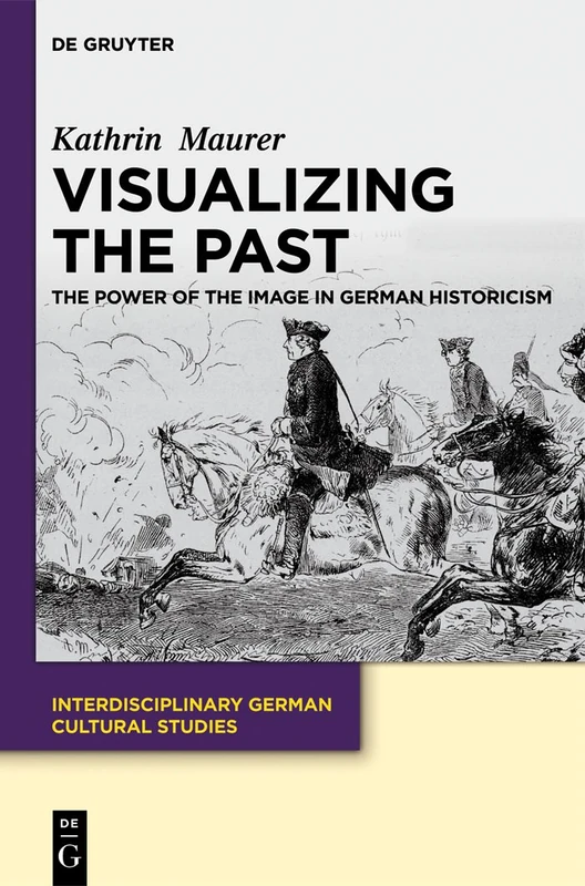 Visualizing the Past: The Power of the Image in German Historicism: 13 (Interdisciplinary German Cultural Studies, 13)