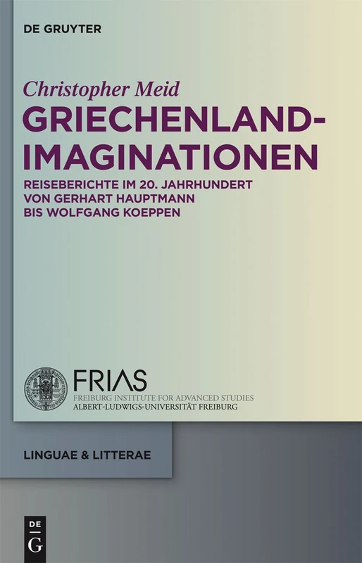 Griechenland-Imaginationen: Reiseberichte Im 20. Jahrhundert Von Gerhart Hauptmann Bis Wolfgang Koeppen: 15 (Linguae & Litterae)