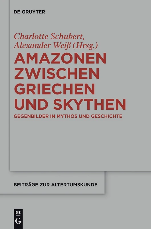 Amazonen zwischen Griechen und Skythen: Gegenbilder in Mythos und Geschichte: 310 (Beitrage zur Altertumskunde, 310)