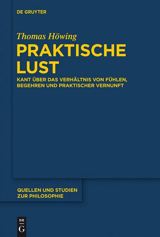 Praktische Lust: Kant über das Verhältnis von Fühlen, Begehren und praktischer Vernunft: 113 (Quellen und Studien zur Philosophie, 113)
