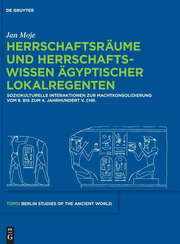 Herrschaftsräume und Herrschaftswissen ägyptischer Lokalregenten: Soziokulturelle Interaktionen Zur Machtkonsolidierung Vom 8. Bis Zum 4. Jahrhundert ... of the Ancient World/Topoi - Berliner)