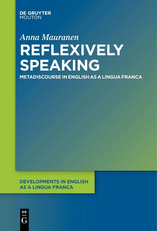 Reflexively Speaking: Metadiscourse in English as a Lingua Franca: 5 (Developments in English as a Lingua Franca [DELF], 5)