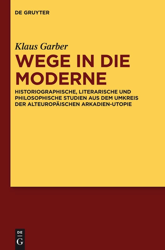 Wege in die Moderne: Historiographische, Literarische Und Philosophische Studien Aus Dem Umkreis Der Alteuropaischen Arkadien-Utopie