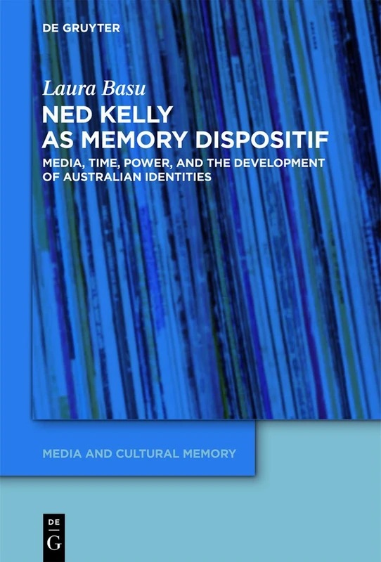 Ned Kelly as Memory Dispositif: Media, Time, Power, and the Development of Australian Identities: 13 (Media and Cultural Memory, 13)