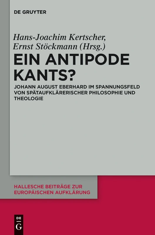 Ein Antipode Kants?: Johann August Eberhard im Spannungsfeld von spätaufklärerischer Philosophie und Theologie: 46 (Hallesche Beiträge zur Europäischen Aufklärung, 46)
