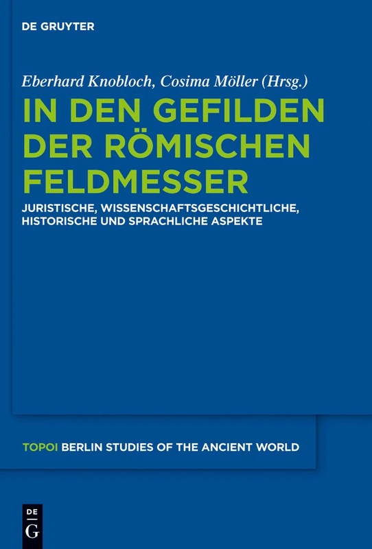 In Den Gefilden Der Römischen Feldmesser: Juristische, Wissenschaftsgeschichtliche, Historische Und Sprachliche Aspekte: 13 (Topoi - Berlin Studies of the Ancient World/Topoi - Berliner)
