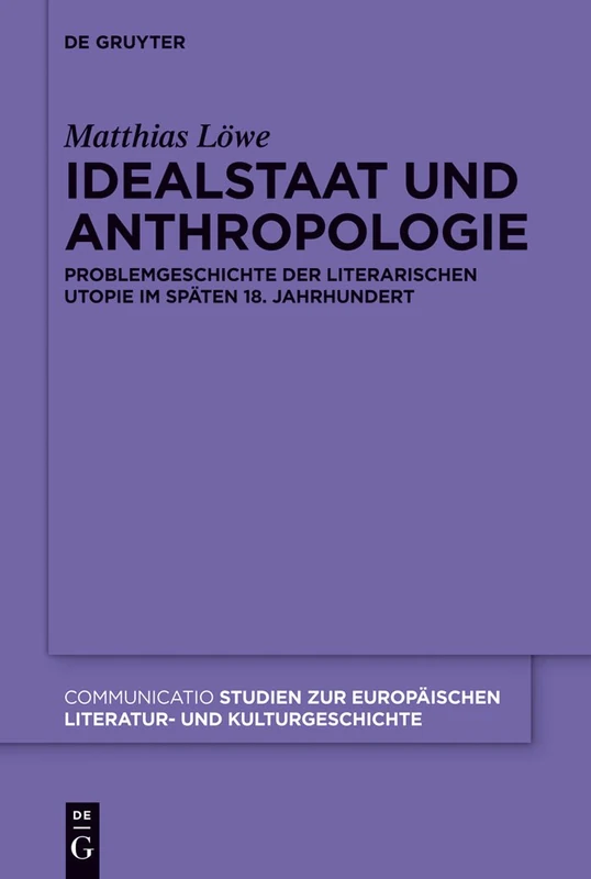Idealstaat und Anthropologie: Problemgeschichte der literarischen Utopie im späten 18. Jahrhundert: 44 (Communicatio, 44)