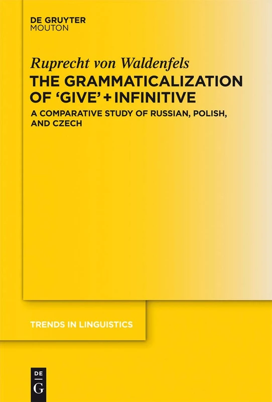 The Grammaticalization of 'Give' + Infinitive: A Comparative Study of Russian, Polish, and Czech: 256 (Trends in Linguistics. Studies and Monographs [TiLSM], 256)