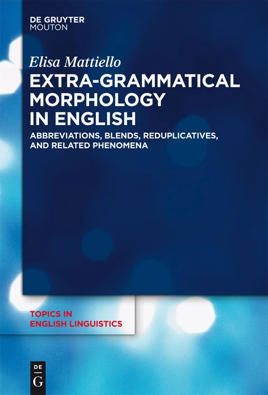 Extra-grammatical Morphology in English: Abbreviations, Blends, Reduplicatives, and Related Phenomena: 82 (Topics in English Linguistics [TiEL], 82)