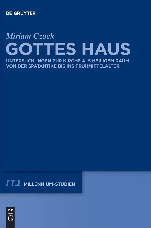 Gottes Haus: Untersuchungen Zur Kirche ALS Heiligem Raum Von Der Spätantike Bis Ins Frühmittelalter: 38 (Millennium-Studien / Millennium Studies)