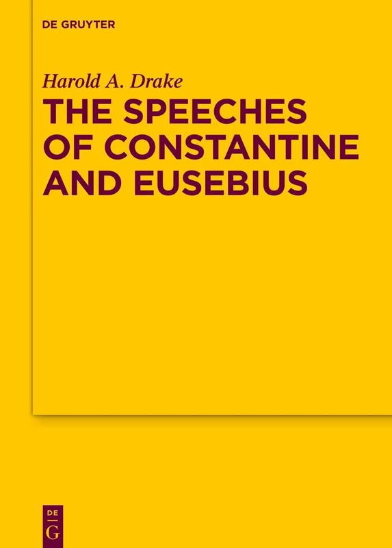 The Speeches of Constantine and Eusebius: 199 (Texte und Untersuchungen zur Geschichte der Altchristlichen Literatur, 199)