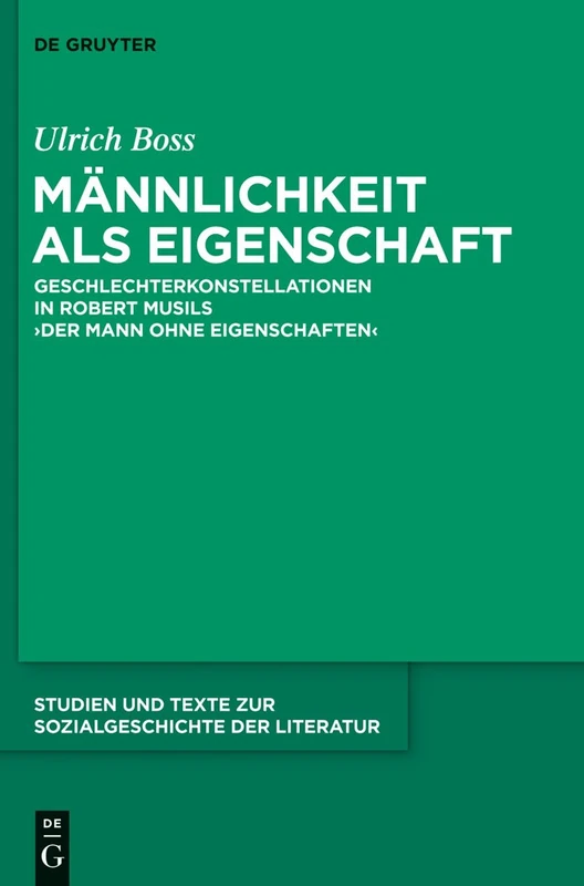 Männlichkeit als Eigenschaft: Geschlechterkonstellationen in Robert Musils 'Der Mann ohne Eigenschaften': 134 (Studien Und Texte Zur Sozialgeschichte Der Literatur S., 134)