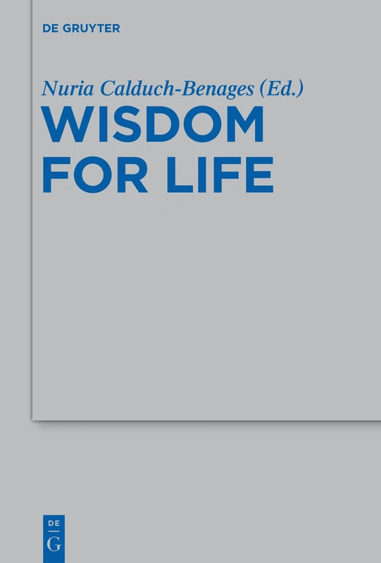 Wisdom for Life: Essays Offered to Honor Prof. Maurice Gilbert S. J. on the Occasion of His Eightieth Birthday: 445 (Beihefte zur Zeitschrift fur die Alttestamentliche Wissenschaft, 445)