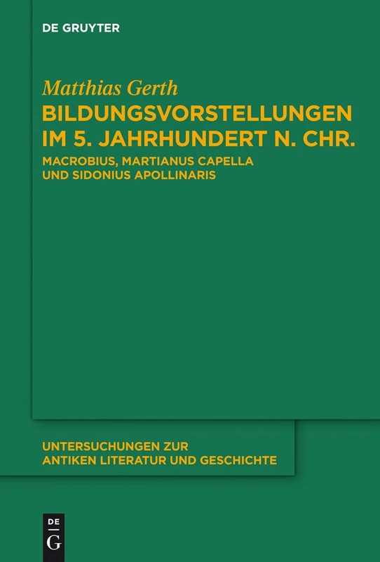 Bildungsvorstellungen im 5. Jahrhundert n. Chr.: Macrobius, Martianus Capella und Sidonius Apollinaris: 111 (Untersuchungen zur Antiken Literatur und Geschichte, 111)