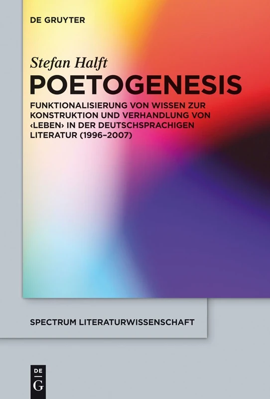 Poetogenesis: Funktionalisierung von Wissen zur Konstruktion und Verhandlung von 'Leben' in der deutschsprachigen Literatur (1996-2007): 36 (Spectrum Literaturwissenschaft/Spectrum Literature, 36)