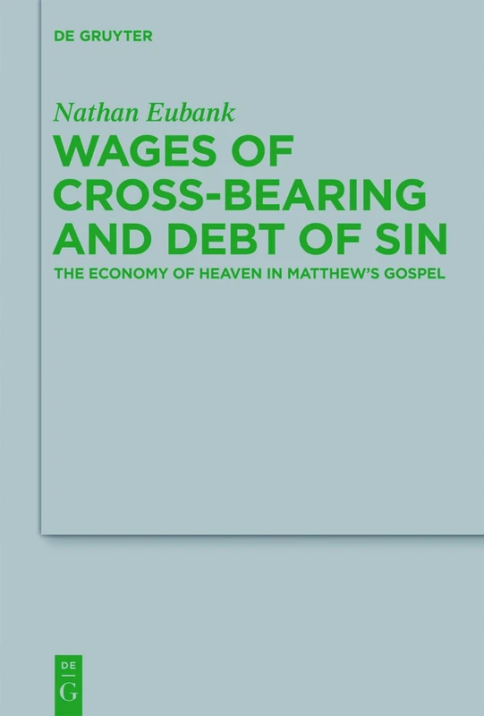 Wages of Cross-Bearing and Debt of Sin: The Economy of Heaven in Matthew’s Gospel: 196 (Beihefte zur Zeitschrift fur die Neutestamentliche Wissenschaft, 196)
