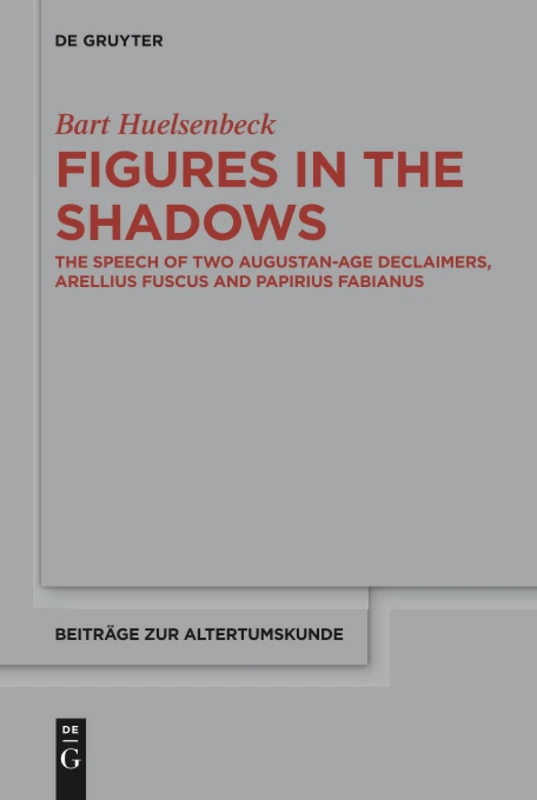 Figures in the Shadows: The Speech of Two Augustan-Age Declaimers, Arellius Fuscus and Papirius Fabianus: 369 (Beitrage zur Altertumskunde, 369)