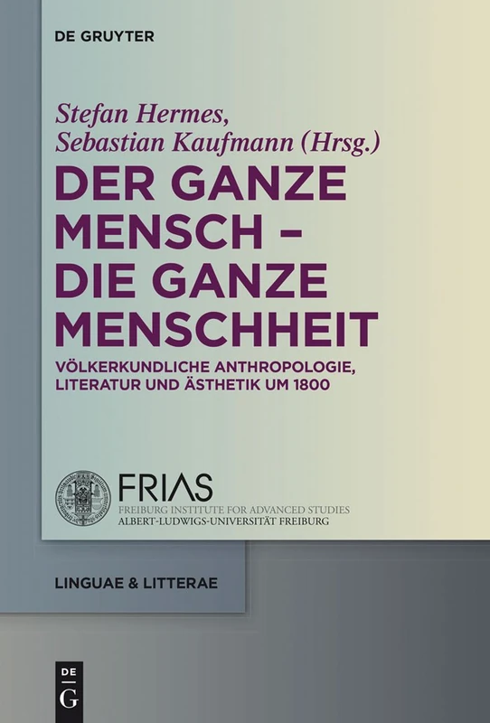 Der ganze Mensch - die ganze Menschheit: Völkerkundliche Anthropologie, Literatur Und Ästhetik Um 1800: 41 (Linguae & Litterae)