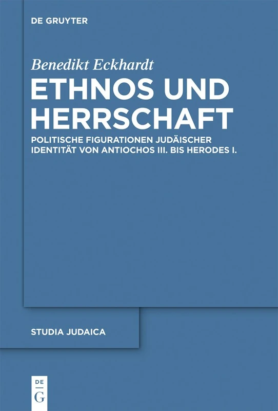 Ethnos und Herrschaft: Politische Figurationen judäischer Identität von Antiochos III. bis Herodes I.: 72 (Studia Judaica, 72)