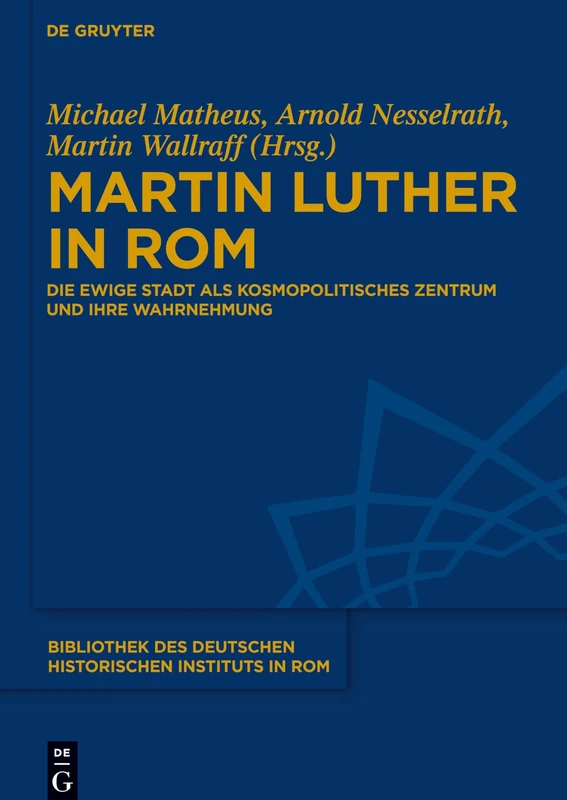 Martin Luther in ROM: Kosmopolitisches Zentrum Und Seine Wahrnehmung (Bibliothek Des Deutschen Historischen Instituts in ROM): Die Ewige Stadt als kosmopolitisches Zentrum und ihre Wahrnehmung: 134