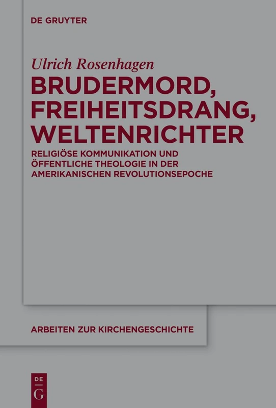 Brudermord, Freiheitsdrang, Weltenrichter: Religiöse Kommunikation Und Öffentliche Theologie in Der Amerikanischen Revolutionsepoche: 123 (Arbeiten Zur Kirchengeschichte)