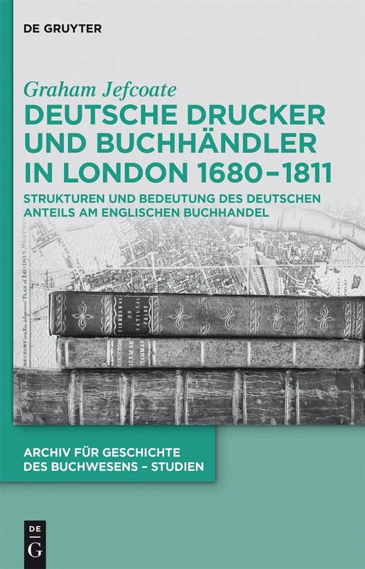 Deutsche Drucker und Buchhändler in London 1680-1811: Strukturen Und Bedeutung Des Deutschen Anteils Am Englischen Buchhandel: 12 (Archiv Für Geschichte Des Buchwesens - Studien)